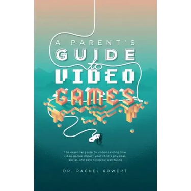 A Parent's Guide to Video Games: The essential guide to understanding how video games impact your child's physical, social, and psychological well-bei