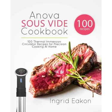 Anova Sous Vide Cookbook: 100 Thermal Immersion Circulator Recipes for Precision Cooking At Home