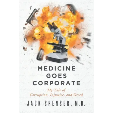 Medicine Goes Corporate: My Tale of Corruption, Injustice, and Greed
