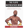 The Floyd Mayweather Mind: Learn The Simple Secrets That Transformed Struggle Into Success