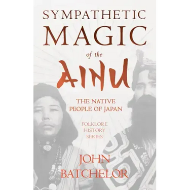 Sympathetic Magic of the Ainu - The Native People of Japan (Folklore History Series)