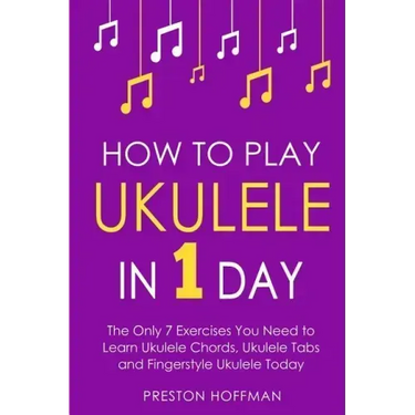 How to Play Ukulele: In 1 Day - The Only 7 Exercises You Need to Learn Ukulele Chords, Ukulele Tabs and Fingerstyle Ukulele Today