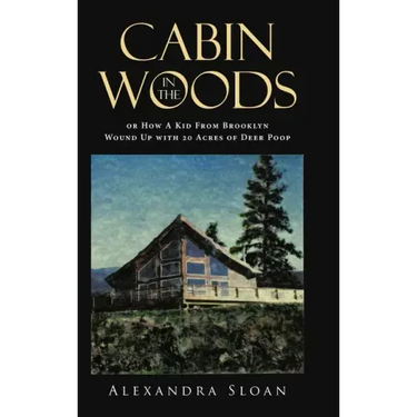 Cabin in the Woods or How A Kid From Brooklyn Wound Up with 20 Acres of Deer Poop