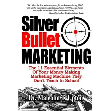 Silver Bullet Marketing: The 11 Essential Elements Of A Money Making Marketing Machine They Don't Teach In School