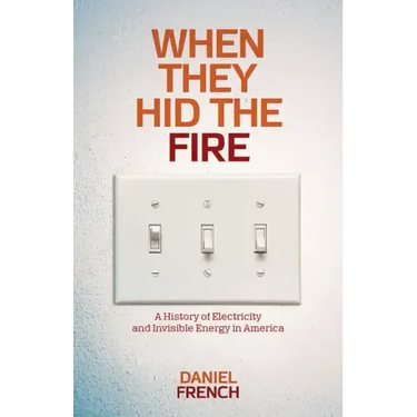 When They Hid the Fire: A History of Electricity and Invisible Energy in America