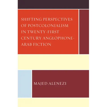 Shifting Perspectives of Postcolonialism in Twenty-First-Century Anglophone-Arab Fiction