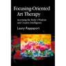 Focusing-Oriented Art Therapy: Accessing the Body's Wisdom and Creative Intelligence