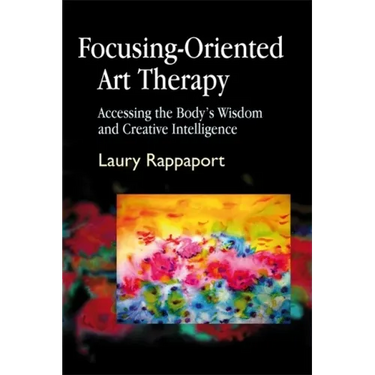 Focusing-Oriented Art Therapy: Accessing the Body's Wisdom and Creative Intelligence