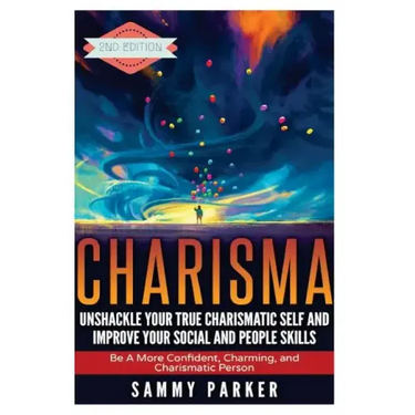 Charisma: Unshackle your True Charismatic Self and Improve your Social and People Skills: Be a More Confident, Charming, and Charismatic Person