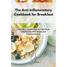 The Anti-Inflammatory Cookbook for Breakfast: Wake up in the Morning and Fight Body Inflammation With Simple and Delicious Recipes