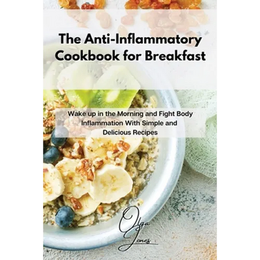 The Anti-Inflammatory Cookbook for Breakfast: Wake up in the Morning and Fight Body Inflammation With Simple and Delicious Recipes