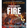Project Fire: Cutting-Edge Techniques and Sizzling Recipes from the Caveman Porterhouse to Salt Slab Brownie s'Mores