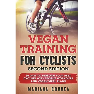 VEGAN TRAINING FoR CYCLISTS SECOND EDITION: 60 DAYS To PERFORM YOUR BEST CYCLING WITH UNIQUE WORKOUTS AND VEGAN MEAL PLANS