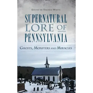 Supernatural Lore of Pennsylvania: Ghosts, Monsters and Miracles