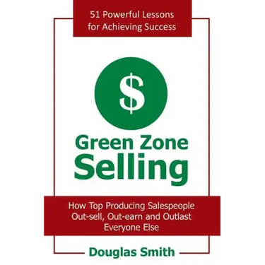 Green Zone Selling: How Top Producing Salespeople Out-Sell, Out-Earn and Outlast Everyone Else