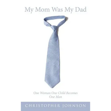 My Mom Was My Dad: One Woman One Child Becomes One Man