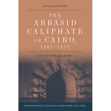 The Abbasid Caliphate of Cairo, 1261-1517: Out of the Shadows