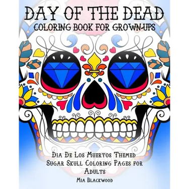 Day of the Dead Coloring Book for Grown-Ups: Dia De Los Muertos Themed Sugar Skull Coloring Pages for Adults
