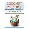 Coconut Paradise: Coconut Milk, Oil and Flour Cookbook - A Delicious and Low-Calorie Alternative to Fatty Foods