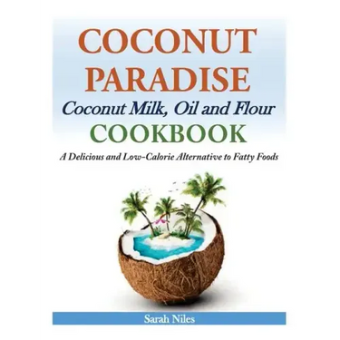 Coconut Paradise: Coconut Milk, Oil and Flour Cookbook - A Delicious and Low-Calorie Alternative to Fatty Foods