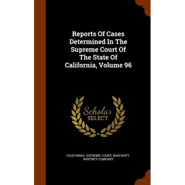 Reports Of Cases Determined In The Supreme Court Of The State Of California, Volume 96
