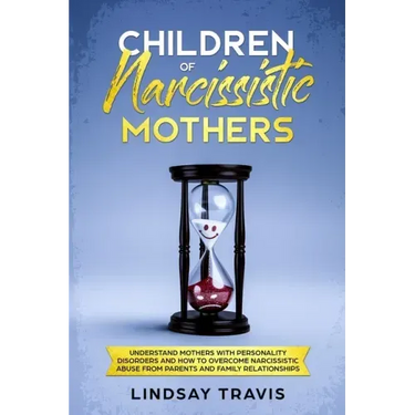 Children of Narcissistic Mothers: Understand Mothers with Personality Disorders and How to Overcome Narcissistic Abuse from Parents and Family Members