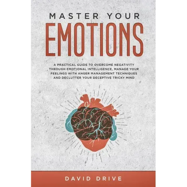 Master Your Emotions: A Practical Guide to Overcome Negativity Through Emotional Intelligence, Manage Your Feelings with Anger Management Te