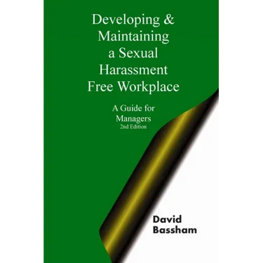 Developing and Maintaining A Sexual Harassment Free Workplace: A Guide For Managers; Second Edition