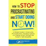 How to Stop Procrastinating and Start Doing Now!: A Simple Guide to Overcome Procrastination, Hacking Laziness and Taking Action Through the Power of
