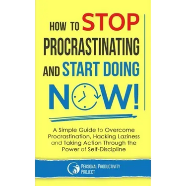 How to Stop Procrastinating and Start Doing Now!: A Simple Guide to Overcome Procrastination, Hacking Laziness and Taking Action Through the Power of