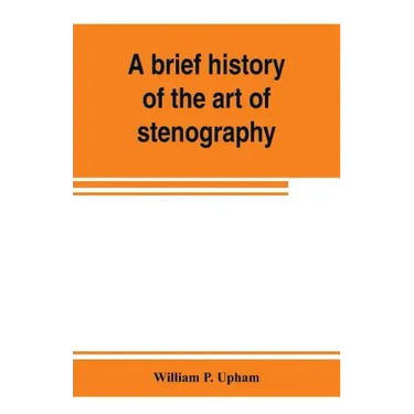 A brief history of the art of stenography, with a proposed new system of phonetic short-hand