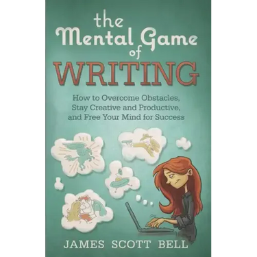 The Mental Game of Writing: How to Overcome Obstacles, Stay Creative and Product
