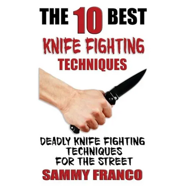 The 10 Best Knife Fighting Techniques: Deadly Knife Fighting Techniques for the Street