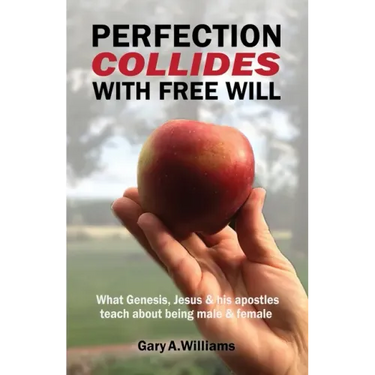 Perfection Collides With Free Will: What Genesis, Jesus & his apostles teach about being male & female