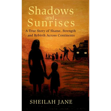 Shadows and Sunrises: A True Story of Shame, Strength and Rebirth Across Continents