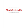 What women want men to MANSPLAIN: A quick reference guide