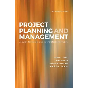 Project Planning & Management: A Guide for Nurses and Interprofessional Teams: A Guide for Nurses and Interprofessional Teams