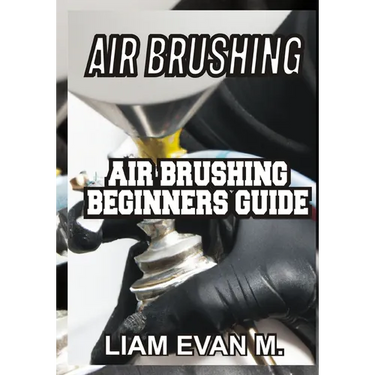 Air Brushing: Air Brushing Beginners Guide