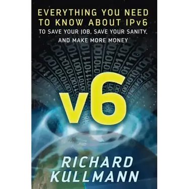 v6: Everything You Need to Know about IPv6 to Save Your Job, Save Your Sanity, and Make More Money