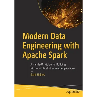 Modern Data Engineering with Apache Spark: A Hands-On Guide for Building Mission-Critical Streaming Applications