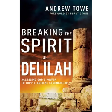 Breaking the Spirit of Delilah: Accessing God's Power to Topple Ancient Strongholds