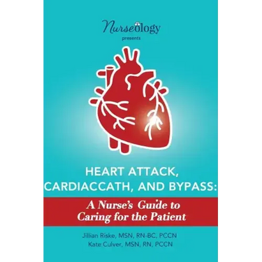 Heart Attack, Cardiac Cath, & Bypass: A Nurse's Guide to Caring for the Patient