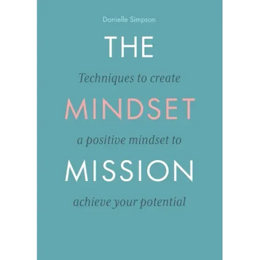 The Mindset Mission: Techniques To Create A Positive Mindset To Achieve Your Potential