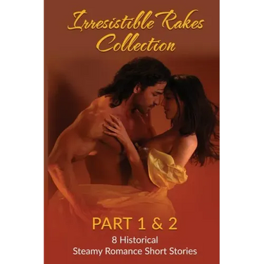 Irresistible Rakes Collection Part 1 & 2: 8 Historical Steamy Romance Short Stor