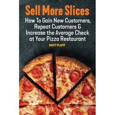 Sell More Slices: How to Gain New Customers, Repeat Customers & Increase the Average Check at Your Pizza Restaurant
