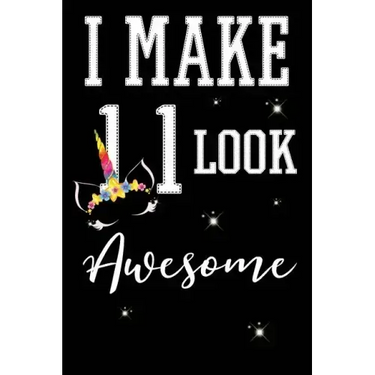 I Make 11 Look Awesome: 11 Year Old Boy Or Girl Birthday Gift. 11th Birthday Party Decoration & Present