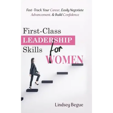 First-Class Leadership Skills for Women: Fast-Track Your Career, Easily Negotiate Advancement, & Build Confidence