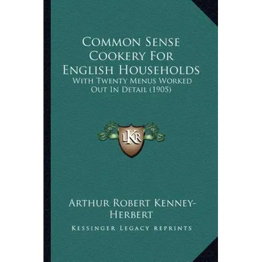 Common Sense Cookery For English Households: With Twenty Menus Worked Out In Detail (1905)