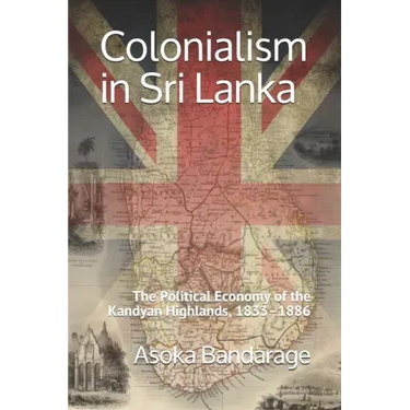 Colonialism in Sri Lanka: The Political Economy of the Kandyan Highlands, 1833-1886