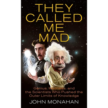 They Called Me Mad: Genius, Madness, and the Scientists Who Pushed the Outer Limits of Knowledge